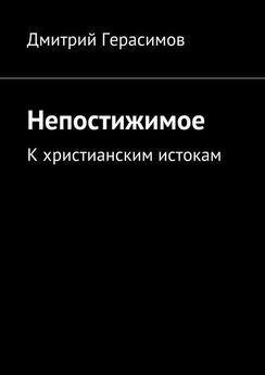 Дмитрий Герасимов - Непостижимое. К христианским истокам
