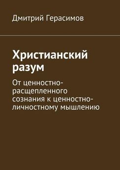 Дмитрий Герасимов - Христианский разум. От ценностно-расщепленного сознания к ценностно-личностному мышлению