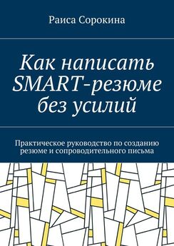 Раиса Сорокина - Как написать SMART-резюме без усилий. Практическое руководство по созданию резюме и сопроводительного письма