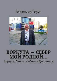 Владимир Герун - Воркута – Север мой родной… Воркута, Можга, любовь и Дзержинск