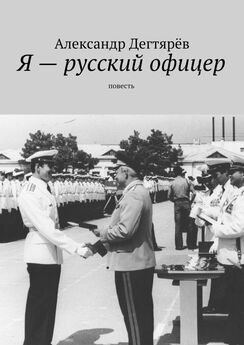 Александр Дегтярёв - Я – русский офицер. Повесть