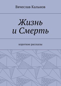Вячеслав Кальнов - Жизнь и Смерть. Короткие рассказы