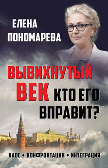 Елена Пономарева - Вывихнутый век. Кто его вправит? Хаос, конфронтация, интеграция