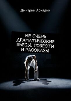 Дмитрий Аркадин - Не очень драматические пьесы. Повести и рассказы