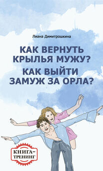 Лиана Димитрошкина - Как вернуть крылья мужу? Как замуж выйти за орла? Книга-тренинг