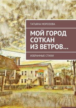 Татьяна Морозова - Мой город соткан из ветров. Избранные стихи