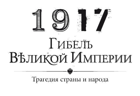 1917 Гибель великой империи Трагедия страны и народа Авторсоставитель - фото 1