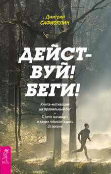Дмитрий Сафиоллин - Действуй! Беги! Книга-мотивация на правильный бег. С чего начинать и каких плюсов ждать от жизни