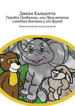 Джени Калькотта - Городок Грибнолик, или Приключения слонёнка Бончика и его друзей. Приключенческая сказка для детей