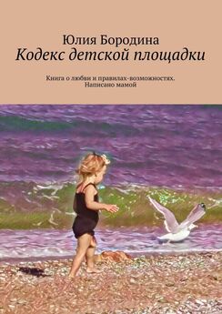 Юлия Бородина - Кодекс детской площадки. Книга о любви и правилах-возможностях. Написано мамой