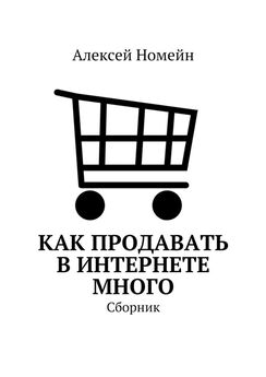 Алексей Номейн - Как продавать в Интернете много. Сборник