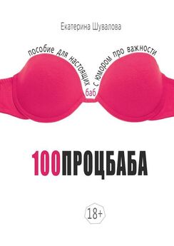 Екатерина Шувалова - 100процбаба. Пособие для настоящих баб: с юмором про важности