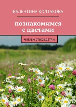 Валентина Колтакова - Познакомимся с цветами. Читаем стихи детям