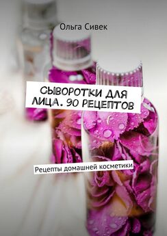 Ольга Сивек - Сыворотки для лица. 90 рецептов. Рецепты домашней косметики