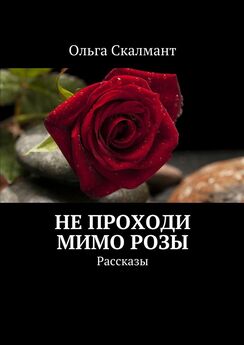 Ольга Скалмант - Не проходи мимо розы. Рассказы