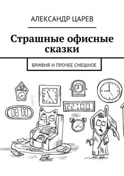 Александр Царев - Страшные офисные сказки. Брифня и прочее смешное