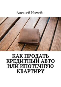 Алексей Номейн - Как продать кредитный авто или ипотечную квартиру