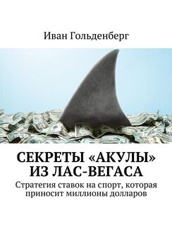 Иван Гольденберг - Секреты «акулы» из Лас-Вегаса. Стратегия ставок на спорт, которая приносит миллионы долларов