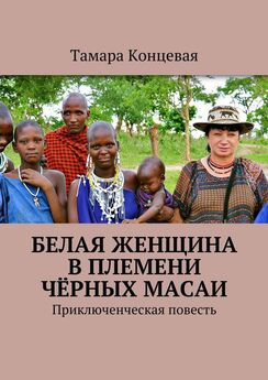 Тамара Концевая - Белая женщина в племени чёрных масаи. Приключенческая повесть