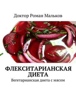 Доктор Роман Мальков - Флекситарианская диета. Вегетарианская диета с мясом