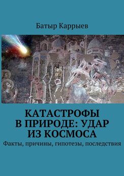 Батыр Каррыев - Катастрофы в природе: удар из космоса. Факты, причины, гипотезы, последствия