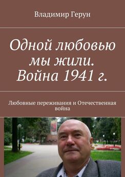 Владимир Герун - Одной любовью мы жили. Война 1941 г. Любовные переживания и Отечественная война