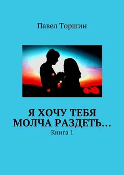 Павел Торшин - Я хочу тебя молча раздеть… Книга 1