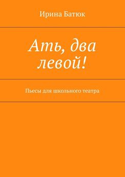Ирина Батюк - Ать, два левой! Пьесы для школьного театра