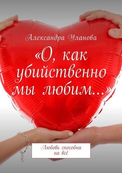 Александра Уланова - «О, как убийственно мы любим…». Любовь способна на всё