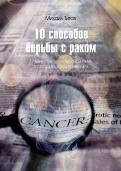 Михаил Титов - 10 способов борьбы с раком. Лучшие советы о том, как держать этого убийцу под контролем