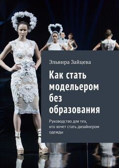 Эльвира Зайцева - Как стать модельером без образования. Руководство для тех, кто хочет стать дизайнером одежды