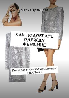 Мария Храмцова - Как подобрать одежду женщине. Книга для стилистов и настоящей леди. Том 1