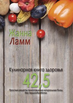 Жанна Ламм - Кулинарная книга здоровья 42,5. Простые рецепты приготовления натуральных блюд без термообработки