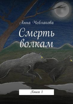 Анна Чеблакова - Смерть волкам. Книга 1