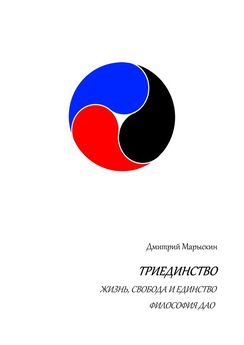 Дмитрий Марыскин - Триединство. Жизнь, свобода и единство. Философия Дао