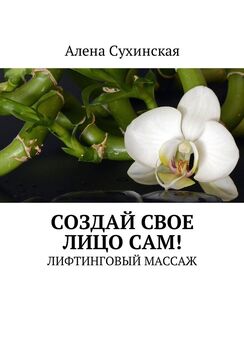 Алена Сухинская - Создай свое лицо сам! Лифтинговый массаж
