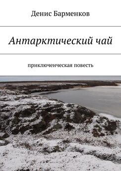 Денис Барменков - Антарктический чай. Приключенческая повесть