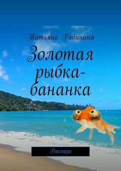 Татьяна Рябинина - Золотая рыбка-бананка. Рассказы
