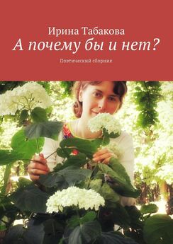 Ирина Табакова - А почему бы и нет? Поэтический сборник