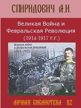 А Спиридович - Великая Война и Февральская Революция 1914-1917 годов